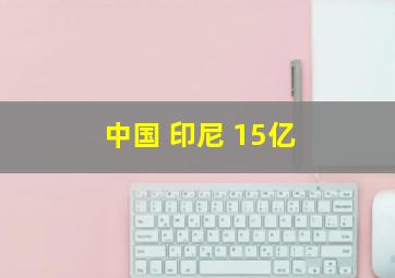 中国 印尼 15亿